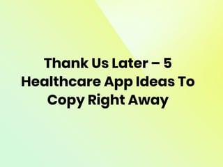Thank Us Later – 5
Healthcare App Ideas To
Copy Right Away
 