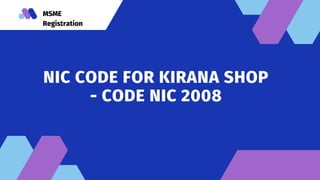 MSME
Registration
NIC CODE FOR KIRANA SHOP
- CODE NIC 2008






 