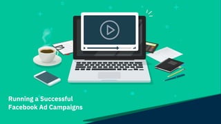 Running a Successful
Facebook Ad Campaigns
 