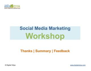 Social Media Marketing
                    Workshop
                  Thanks | Summary | Feedback


© Digital Vidya                                 www.digitalvidya.com
 