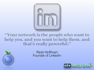 “Your network is the people who want to
help you, and you want to help them, and
that’s really powerful.”
- Reid Hoffman
Founder of LinkedIn
 