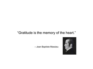 – Jean Baptiste Massieu
“Gratitude is the memory of the heart.”
 
