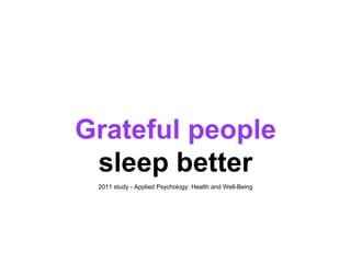 Grateful people
sleep better
2011 study - Applied Psychology: Health and Well-Being
 