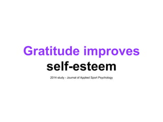 Gratitude improves
self-esteem
2014 study - Journal of Applied Sport Psychology
 