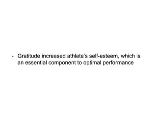 • Gratitude increased athlete’s self-esteem, which is
an essential component to optimal performance
 