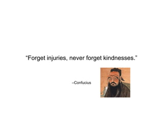 –Confucius
“Forget injuries, never forget kindnesses.”
 