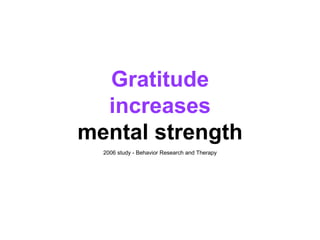 Gratitude
increases
mental strength
2006 study - Behavior Research and Therapy
 