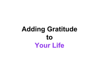 Adding Gratitude
to
Your Life
 