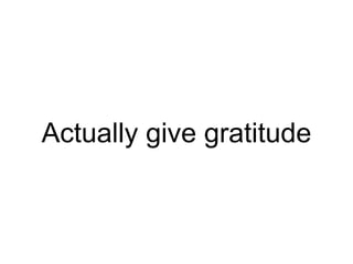 Actually give gratitude
 