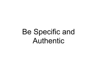 Be Specific and
Authentic
 