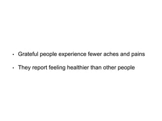 • Grateful people experience fewer aches and pains
• They report feeling healthier than other people
 