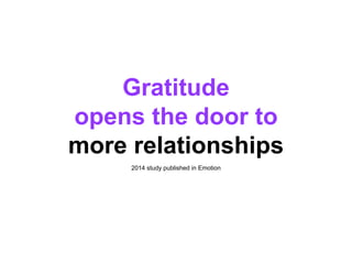 Gratitude
opens the door to
more relationships
2014 study published in Emotion
 