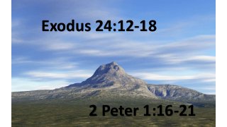 Exodus 24:12-18
2 Peter 1:16-21
 