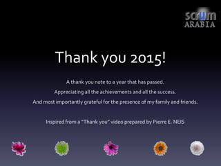 Thank you 2015!
A thank you note to a year that has passed.
Appreciating all the achievements and all the success.
And most importantly grateful for the presence of my family and friends.
Inspired from a “Thank you” video prepared by Pierre E. NEIS
 
