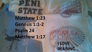 Matthew 1:23
Genesis 1:1-2
Psalm 24
Matthew 1:17
I LOVE
READING…
 