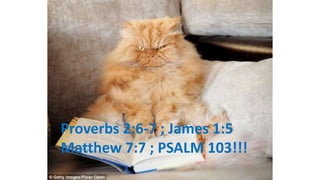 Proverbs 2:6-7 ; James 1:5
Matthew 7:7 ; PSALM 103!!!
 