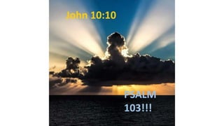 John 10:10
PSALM
103!!!
 
