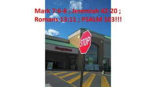 Mark 7:6-8 ; Jeremiah 42-20 ;
Romans 13:11 ; PSALM 103!!!
 
