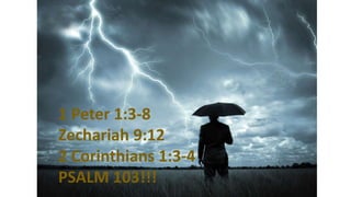 1 Peter 1:3-8
Zechariah 9:12
2 Corinthians 1:3-4
PSALM 103!!!
 