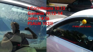 IT WAS JUST A CAR…
I Corinthians 10:13
Genesis 19:12-14
John 14:26
PSALM 103!!!
 