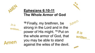 Ephesians 6:10-11
The Whole Armor of God
10 Finally, my brethren, be
strong in the Lord and in the
power of His might. 11 Put on
the whole armor of God, that
you may be able to stand
against the wiles of the devil.
 