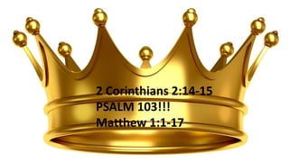 2 Corinthians 2:14-15
PSALM 103!!!
Matthew 1:1-17
 