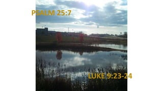 PSALM 25:7
LUKE 9:23-24
 