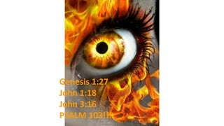 Genesis 1:27
John 1:18
John 3:16
PSALM 103!!!
 