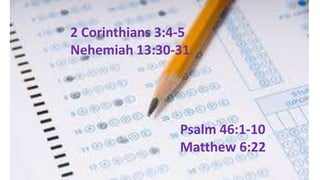 2 Corinthians 3:4-5
Nehemiah 13:30-31
Psalm 46:1-10
Matthew 6:22
 