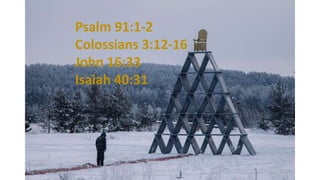 Psalm 91:1-2
Colossians 3:12-16
John 16:33
Isaiah 40:31
 