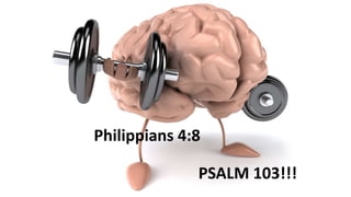 Philippians 4:8
PSALM 103!!!
 