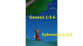 Genesis 1:3-6
Ephesians 1:3-6
 