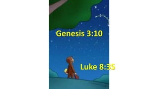 Genesis 3:10
Luke 8:35
 