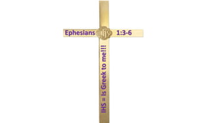 IHS=IsGreektome!!!
Ephesians 1:3-6
 