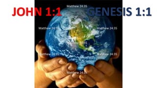 JOHN 1:1 GENESIS 1:1
Matthew 24:35
Matthew 24:35
Matthew 24:35Matthew 24:35
Matthew 24:35
Matthew 24:35Matthew 24:35
 