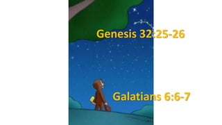 Genesis 32:25-26
Galatians 6:6-7
 