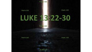 LUKE 13:22-30
Psalm 103
Psalm 103Psalm 103
Psalm 103Psalm 103
Psalm 103
Psalm 103
 