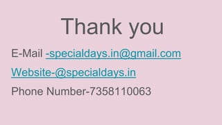 Thank you
E-Mail -specialdays.in@gmail.com
Website-@specialdays.in
Phone Number-7358110063
 