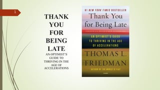 THANK
YOU
FOR
BEING
LATE
AN OPTIMIST’S
GUIDE TO
THRIVING IN THE
AGE OF
ACCELERATIONS
1
 