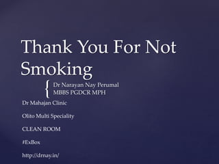 {
Thank You For Not
Smoking
Dr Narayan Nay Perumal
MBBS PGDCR MPH
Dr Mahajan Clinic
Olito Multi Speciality
CLEAN ROOM
#ExBox
http://drnay.in/
 
