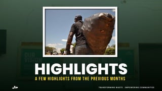 TRANSFORMING WASTE . EMPOWERING COMMUNITIES
HIGHLIGHTS
A FEW HIGHLIGHTS FROM THE PREVIOUS MONTHS
 