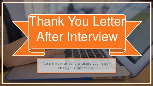 how to send a thank you letter after your interview thank you letter after an interview