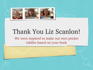 Thank You Liz Scanlon!
We were inspired to make our own pocket 
riddles based on your book

 