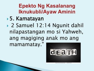  5. Kamatayan
 2 Samuel 12:14 Ngunit dahil
nilapastangan mo si Yahweh,
ang magiging anak mo ang
mamamatay."
 