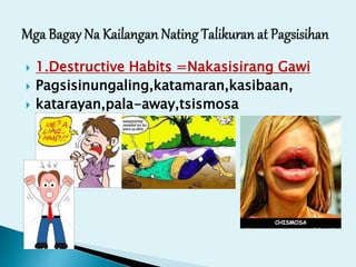  1.Destructive Habits =Nakasisirang Gawi
 Pagsisinungaling,katamaran,kasibaan,
 katarayan,pala-away,tsismosa
 