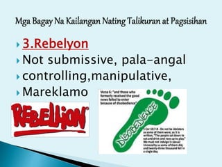 3.Rebelyon
 Not submissive, pala-angal
 controlling,manipulative,
 Mareklamo
 