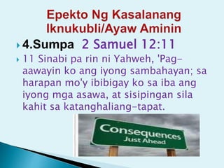  4.Sumpa 2 Samuel 12:11
 11 Sinabi pa rin ni Yahweh, 'Pag-
aawayin ko ang iyong sambahayan; sa
harapan mo'y ibibigay ko sa iba ang
iyong mga asawa, at sisipingan sila
kahit sa katanghaliang-tapat.
 