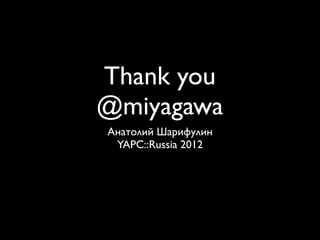 Thank you
@miyagawa
Анатолий Шарифулин
 YAPC::Russia 2012
 