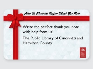 How To Write the Perfect Thank You Note
Write the perfect thank you note
with help from us!
The Public Library of Cincinnati and
Hamilton County.
 