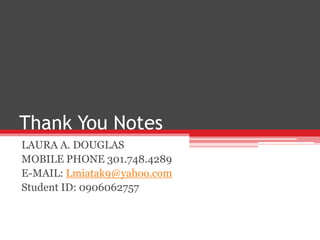 Thank You Notes LAURA A. DOUGLAS  MOBILE PHONE 301.748.4289   E-MAIL: Lmiatak9@yahoo.com Student ID: 0906062757 